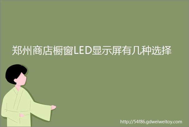 郑州商店橱窗LED显示屏有几种选择